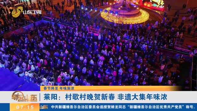 【春节将至 年味渐浓】莱阳：村歌村晚贺新春 非遗大集年味浓