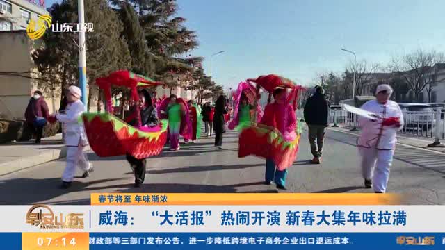 【春节将至 年味渐浓】威海：“大活报”热闹开演 新春大集年味拉满