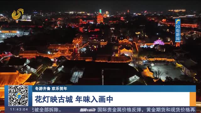 【冬游齐鲁 欢乐贺年】花灯映古城 年味入画中