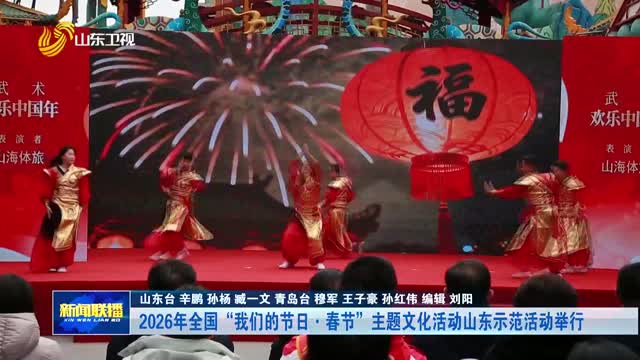 2026年全国“我们的节日·春节”主题文化活动山东示范活动举行