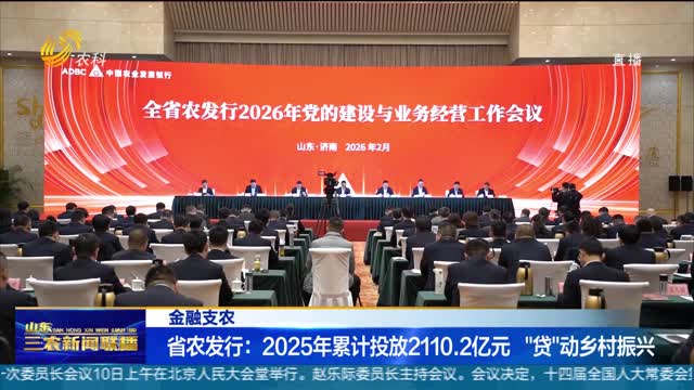 【金融支农】省农发行：2025年累计投放2110.2亿元 “贷”动乡村振兴
