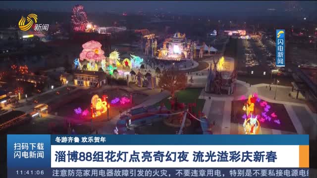 【冬游齐鲁 欢乐贺年】淄博88组花灯点亮奇幻夜 流光溢彩庆新春