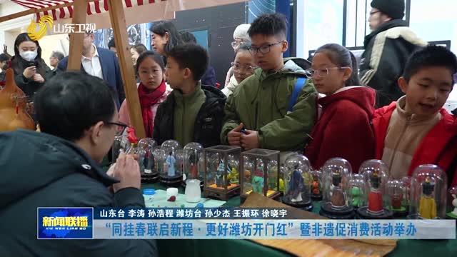 “同挂春联启新程·更好潍坊开门红”暨非遗促消费活动举办