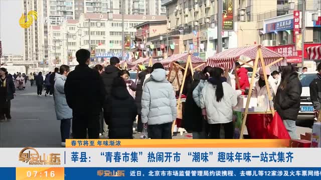 【春节将至 年味渐浓】莘县：“青春市集”热闹开市 “潮味”趣味年味一站式集齐