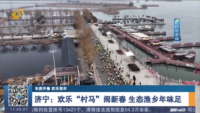 【冬游齐鲁 欢乐贺年】济宁：欢乐“村马”闹新春 生态渔乡年味足