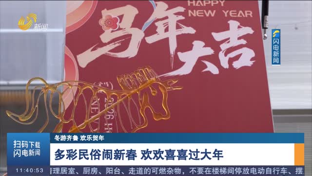 【冬游齐鲁 欢乐贺年】多彩民俗闹新春 欢欢喜喜过大年