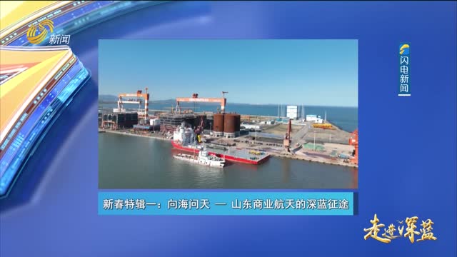 20260214《走进深蓝》：向海问天——山东商业航天的深蓝征途