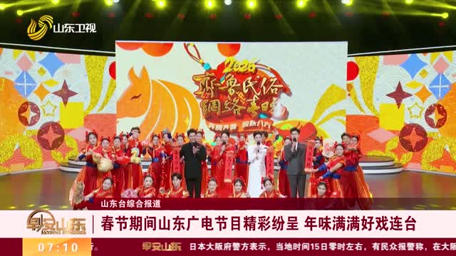 春节期间山东广电节目精彩纷呈 年味满满好戏连台