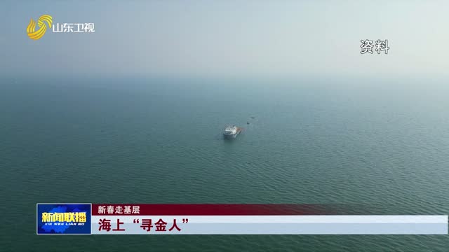 海上“寻金人”【新春走基层】