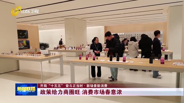 政策给力商圈旺 消费市场春意浓【开局“十五五” 奋斗正当时·新场景新消费】