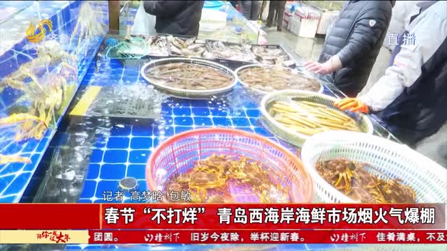 春节“不打烊” 青岛西海岸海鲜市场烟火气爆棚