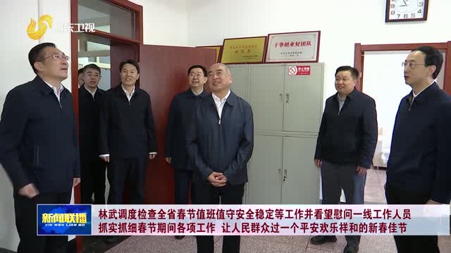 林武调度检查全省春节值班值守安全稳定等工作并看望慰问一线工作人员 抓实抓细春节期间各项工作 让人民群众过一个平安欢乐祥和的新春佳节