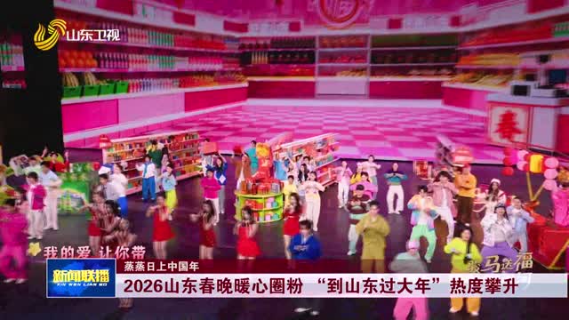 2026山东春晚暖心圈粉 “到山东过大年”热度攀升【蒸蒸日上中国年】