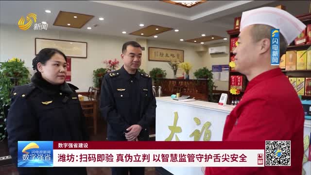 数字强省建设｜数字变革创新：潍坊——扫码即验 真伪立判 以智慧监管守护舌尖安全