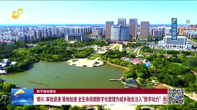 数字强省建设｜数字变革创新：博兴——审批提速 落地加速 全生命周期数字化管理为城乡融合注入“数字动力”