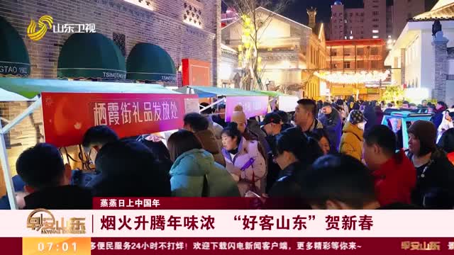 【蒸蒸日上中国年】烟火升腾年味浓 “好客山东”贺新春