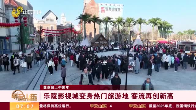 【蒸蒸日上中国年】乐陵影视城变身热门旅游地 客流再创新高