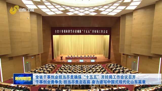 全省幹事創業擔當盡責確保“十五五”開好局工作會議召開 幹事創業勇爭先 擔當盡責走在前 奮力譜寫中國式現代化山東篇章