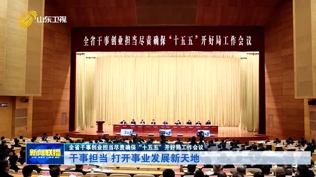 干事担当 打开事业发展新天地【全省干事创业担当尽责确保“十五五”开好局工作会议】