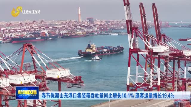 春节假期山东港口集装箱吞吐量同比增长10.1% 旅客运量增长19.4%