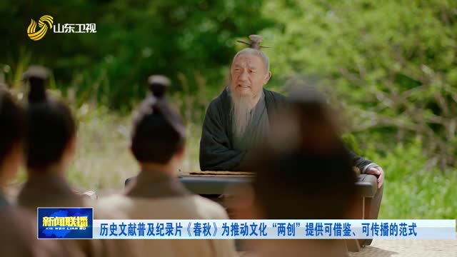 历史文献普及纪录片《春秋》为推动文化“两创”提供可借鉴、可传播的范式
