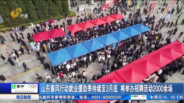 山东春风行动就业援助季持续至3月底 将举办招聘活动2000余场