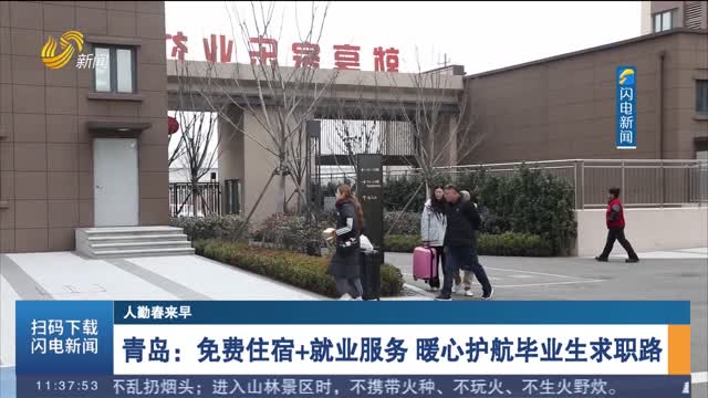 【人勤春来早】青岛：免费住宿+就业服务 暖心护航毕业生求职路
