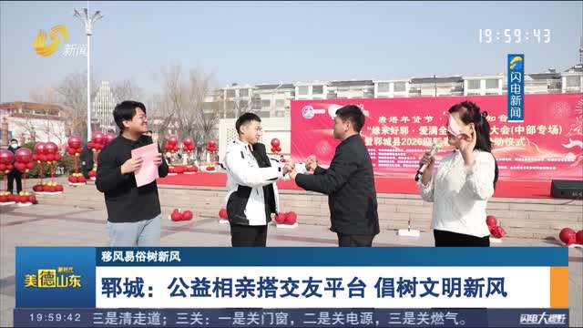 【移风易俗树新风】郓城：公益相亲搭交友平台 倡树文明新风