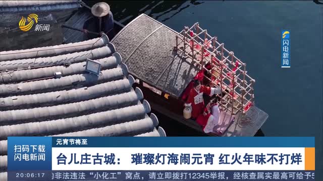 【元宵节将至】台儿庄古城：璀璨灯海闹元宵 红火年味不打烊