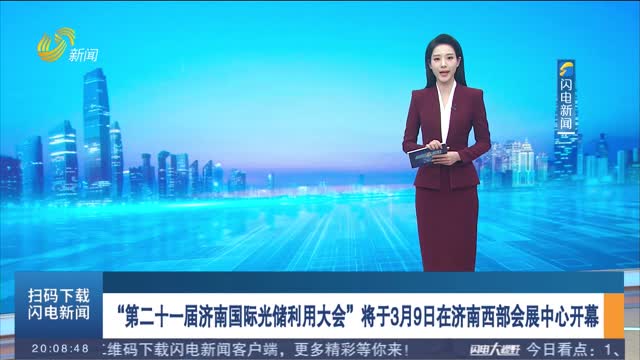 “第二十一届济南国际光储利用大会”将于3月9日在济南西部会展中心开幕