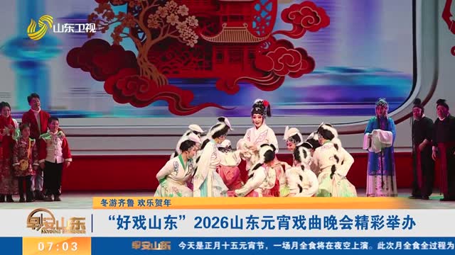 【冬游齐鲁 欢乐贺年】“好戏山东”2026山东元宵戏曲晚会精彩举办
