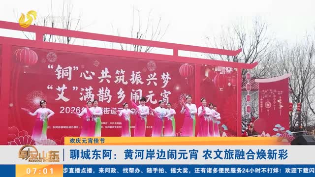 【欢庆元宵佳节】聊城东阿：黄河岸边闹元宵 农文旅融合焕新彩