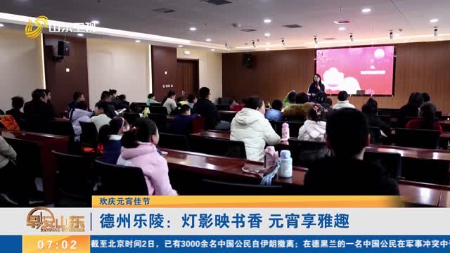【欢庆元宵佳节】德州乐陵：灯影映书香 元宵享雅趣