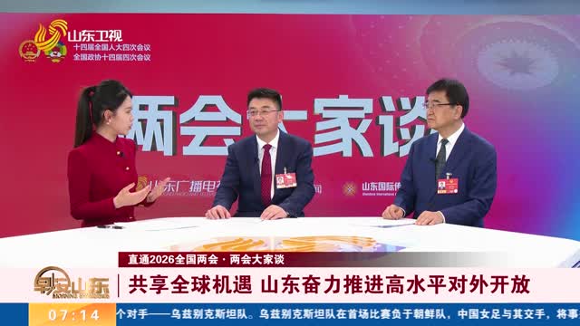 【直通2026全国两会·两会大家谈】共享全球机遇 山东奋力推进高水平对外开放