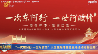 “一次东阿行 一世阿胶情”大型融媒体溯源直播活动即将启幕