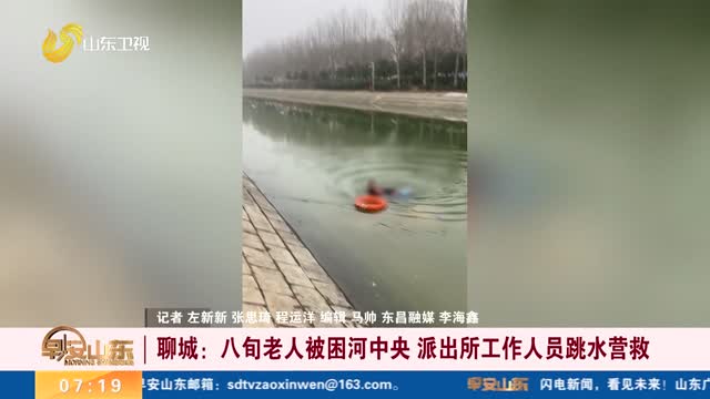 【点赞山东人】聊城：八旬老人被困河中央 派出所工作人员跳水营救