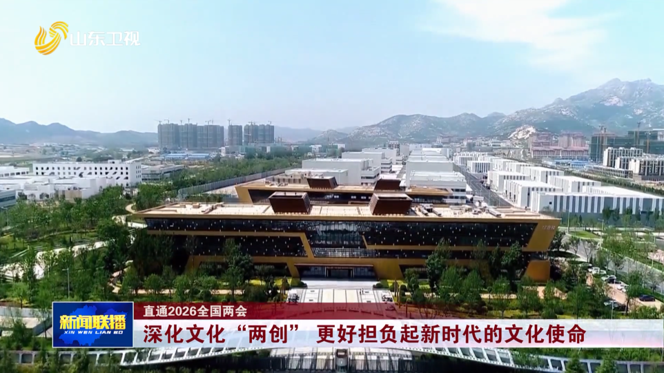 深化文化“两创” 更好担负起新时代的文化使命【直通2026全国两会】
