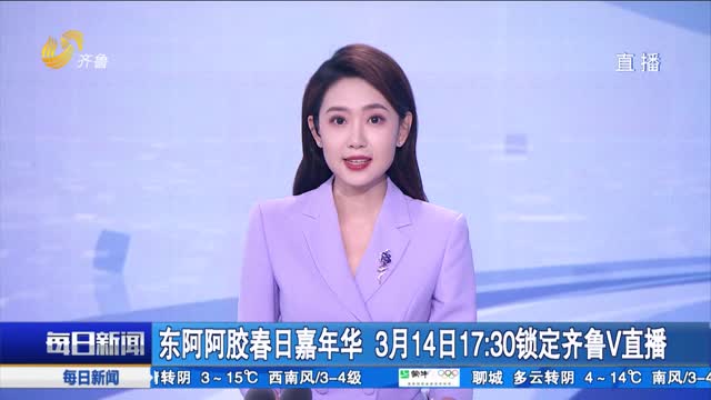 东阿阿胶春日嘉年华 3月14日17：30锁定齐鲁V直播