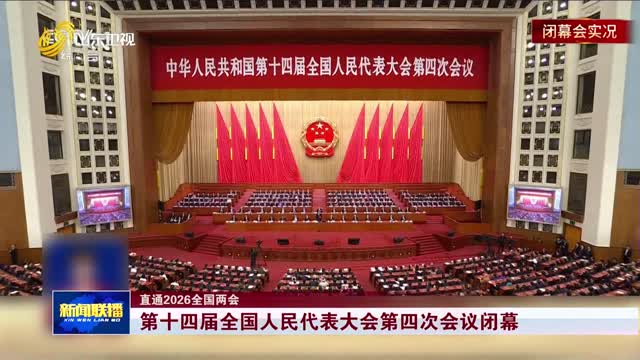第十四届全国人民代表大会第四次会议闭幕 【直通2026全国两会】