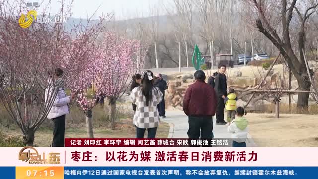 【春日赏花正当时】枣庄：以花为媒 激活春日消费新活力