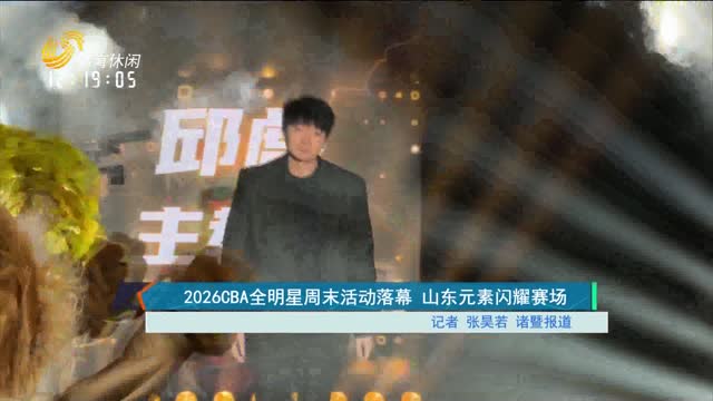 2026CBA全明星周末活动落幕 山东元素闪耀赛场