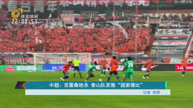 中超：克雷桑绝杀 泰山队笑傲“国家德比”