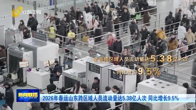 2026年春运山东跨区域人员流动量达5.38亿人次 同比增长9.5%