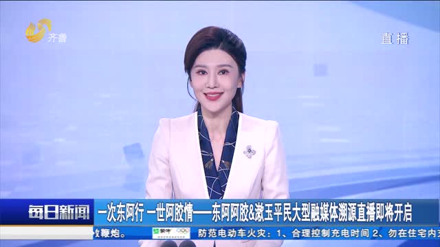 一次东阿行 一世阿胶情——东阿阿胶&漱玉平民大型融媒体溯源直播即将开启