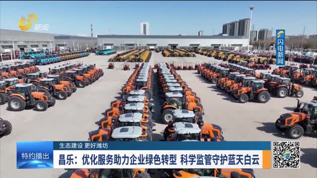 【生态建设 更好潍坊】昌乐：优化服务助力企业绿色转型 科学监管守护蓝天白云