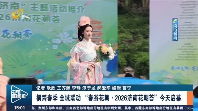 【“春日经济”春意浓】横跨春季 全域联动 “春游花朝·2026济南花朝荟”今天启幕