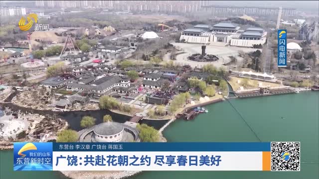 广饶：共赴花朝之约 尽享春日美好