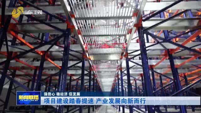 项目建设踏春提速 产业发展向新而行【强信心 稳经济 促发展】