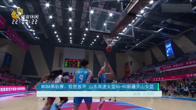 WCBA季后赛：险胜扳平 山东高速女篮86-80新疆天山女篮