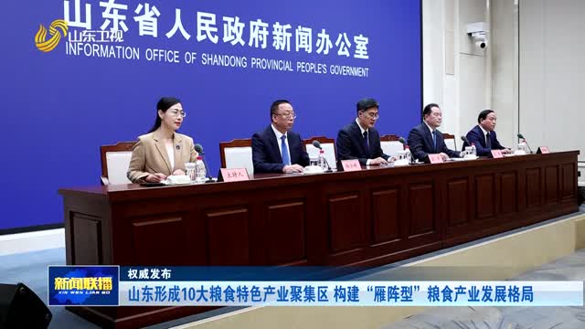 山东形成10大粮食特色产业聚集区 构建“雁阵型”粮食产业发展格局【权威发布】